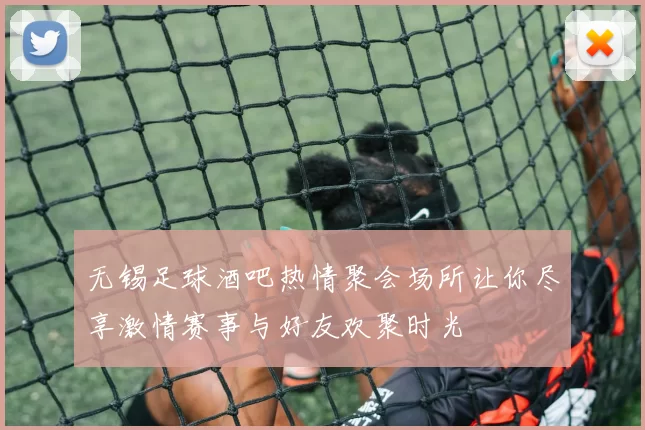 无锡足球酒吧热情聚会场所让你尽享激情赛事与好友欢聚时光