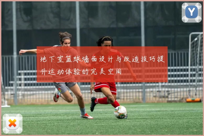 地下室篮球墙面设计与改造技巧提升运动体验的完美空间