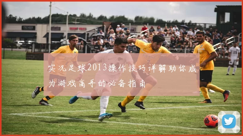 实况足球2013操作技巧详解助你成为游戏高手的必备指南