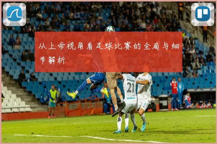 从上帝视角看足球比赛的全局与细节解析