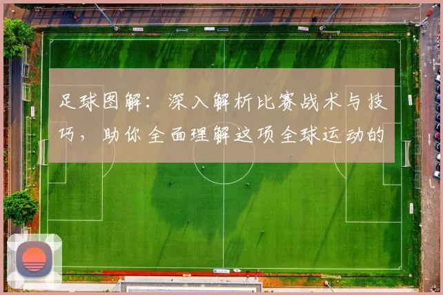 足球图解：深入解析比赛战术与技巧，助你全面理解这项全球运动的魅力与精髓